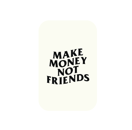 Make Money Not Friends!